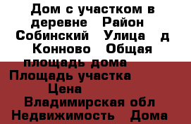 Дом с участком в деревне › Район ­ Собинский › Улица ­ д.Конново › Общая площадь дома ­ 40 › Площадь участка ­ 3 400 › Цена ­ 310 000 - Владимирская обл. Недвижимость » Дома, коттеджи, дачи продажа   